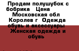 Продам полушубок с бобрика › Цена ­ 9 000 - Московская обл., Королев г. Одежда, обувь и аксессуары » Женская одежда и обувь   